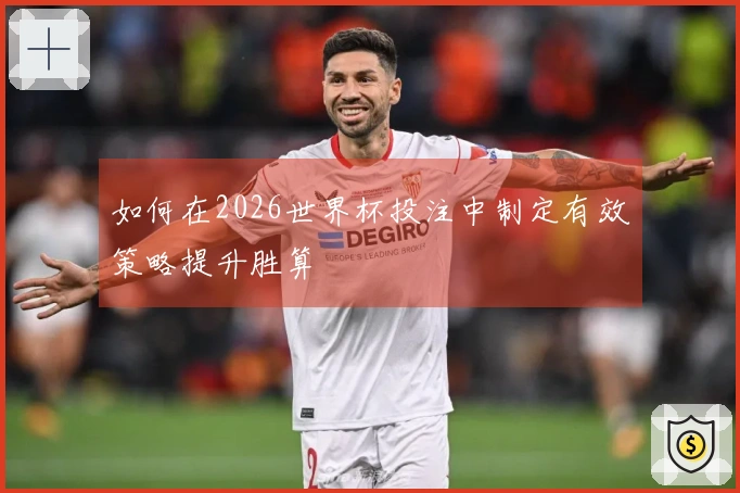 如何在2026世界杯投注中制定有效策略提升胜算