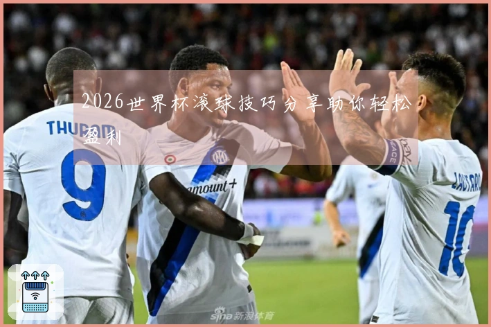 2026世界杯滚球技巧分享助你轻松盈利