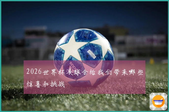 2026世界杯滚球会给我们带来哪些惊喜和挑战