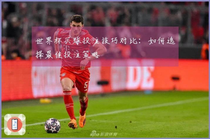 世界杯买球投注技巧对比：如何选择最佳投注策略