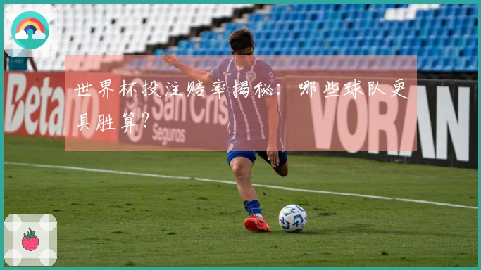 世界杯投注赔率揭秘：哪些球队更具胜算？