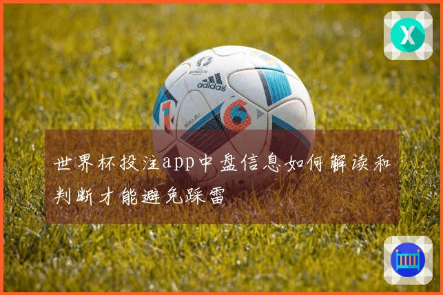 世界杯投注app中盘信息如何解读和判断才能避免踩雷