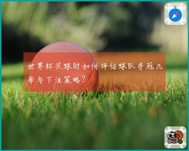世界杯买球时如何评估球队夺冠几率与下注策略？