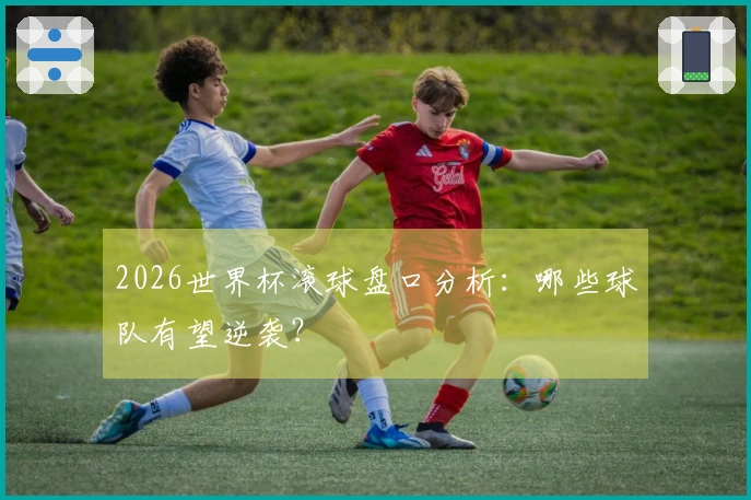 2026世界杯滚球盘口分析：哪些球队有望逆袭？