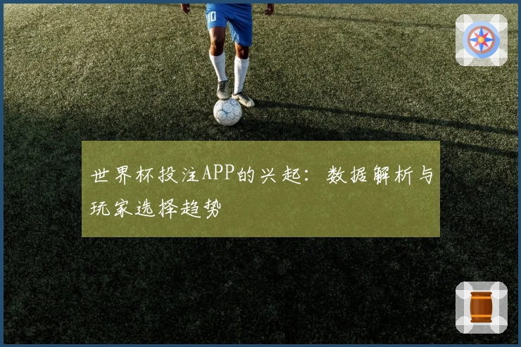 世界杯投注APP的兴起：数据解析与玩家选择趋势