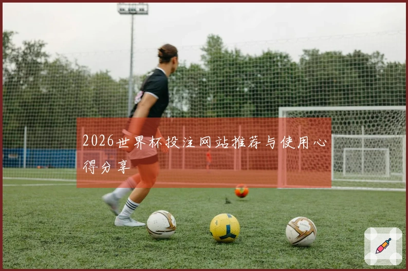 2026世界杯投注网站推荐与使用心得分享