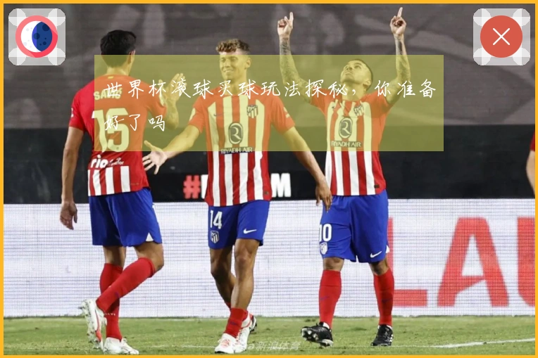 世界杯滚球买球玩法探秘，你准备好了吗