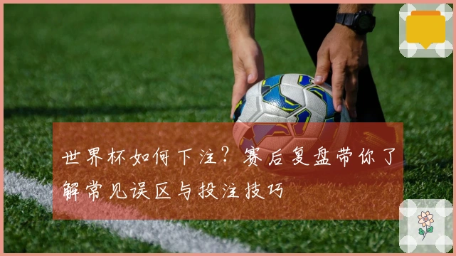 世界杯如何下注？赛后复盘带你了解常见误区与投注技巧