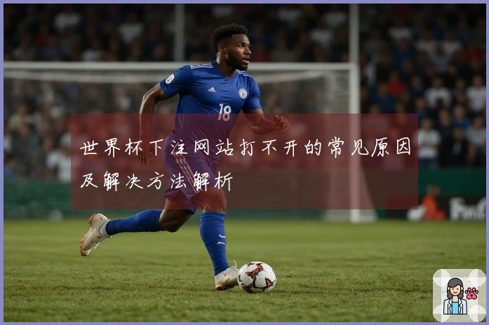 世界杯下注网站打不开的常见原因及解决方法解析