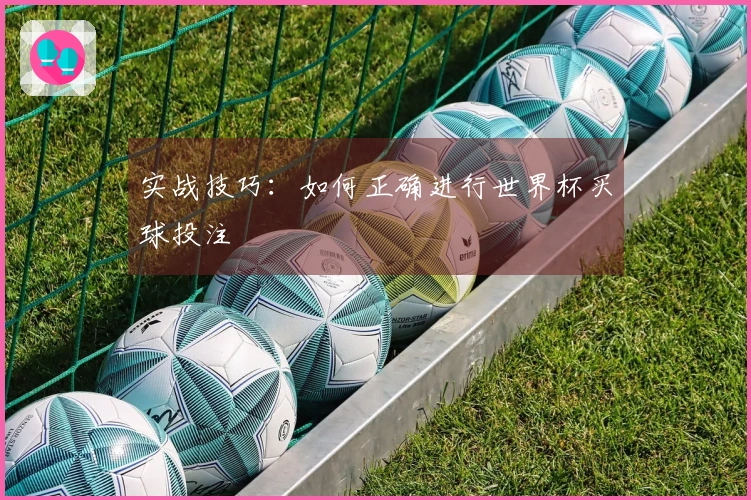 实战技巧：如何正确进行世界杯买球投注