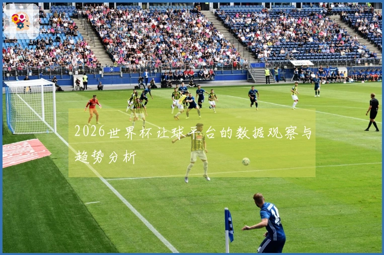 2026世界杯让球平台的数据观察与趋势分析