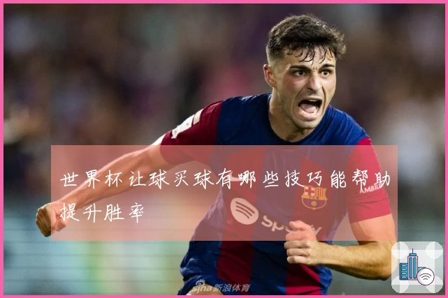 世界杯让球买球有哪些技巧能帮助提升胜率