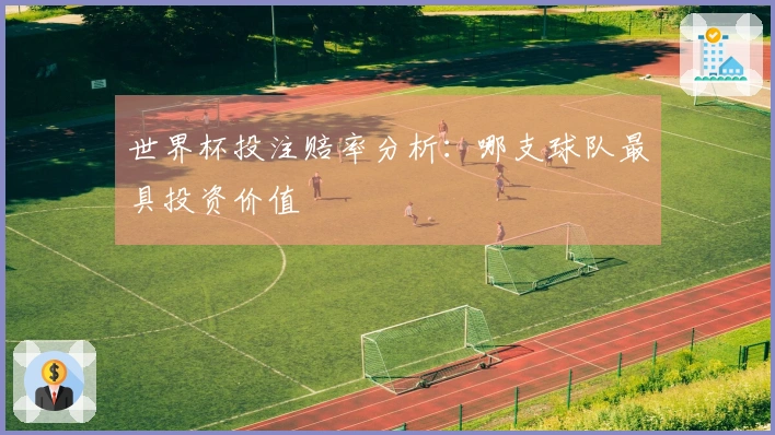 世界杯投注赔率分析：哪支球队最具投资价值