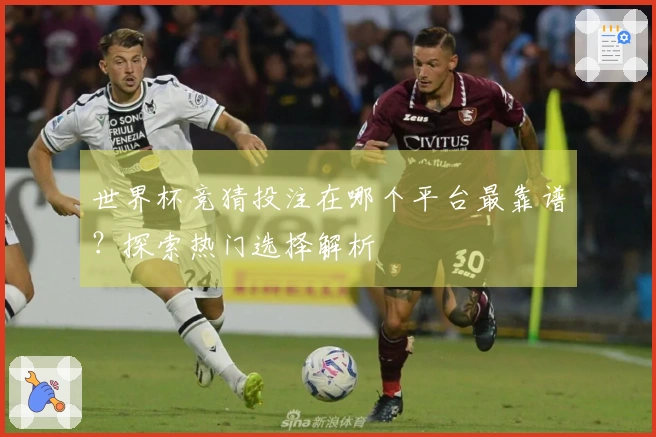 世界杯竞猜投注在哪个平台最靠谱？探索热门选择解析