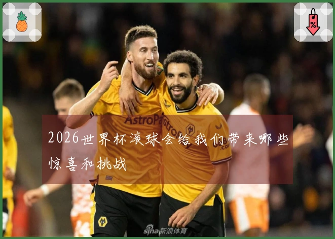 2026世界杯滚球会给我们带来哪些惊喜和挑战
