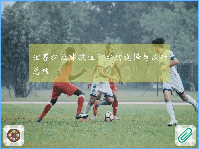 世界杯让球投注平台的选择与技巧总结
