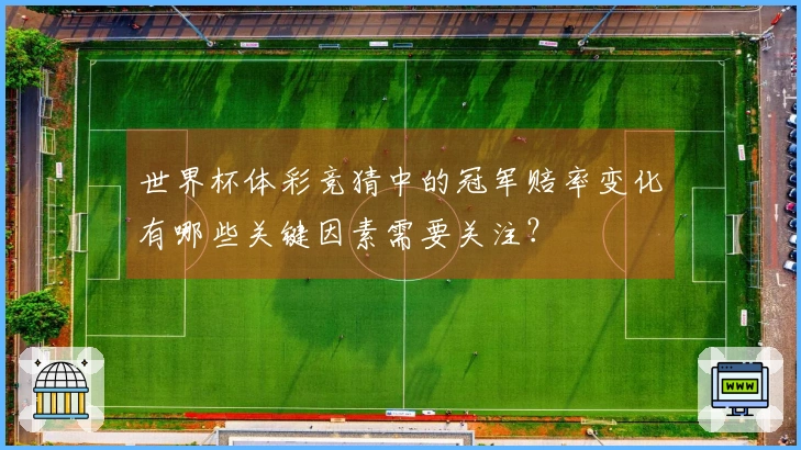 世界杯体彩竞猜中的冠军赔率变化有哪些关键因素需要关注？