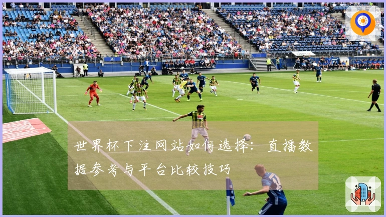 世界杯下注网站如何选择：直播数据参考与平台比较技巧