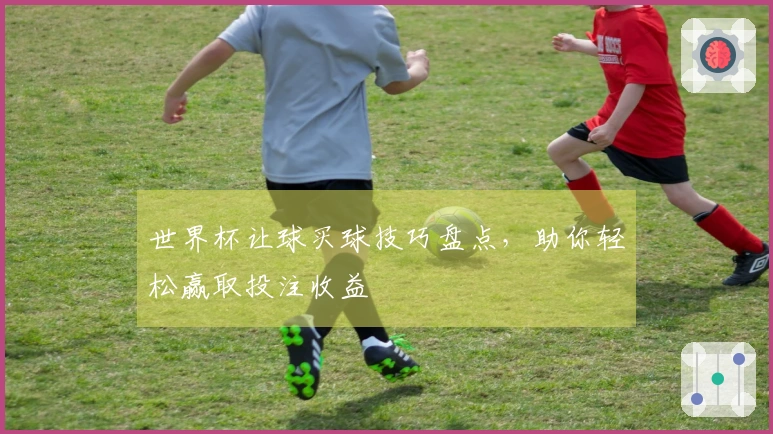 世界杯让球买球技巧盘点，助你轻松赢取投注收益