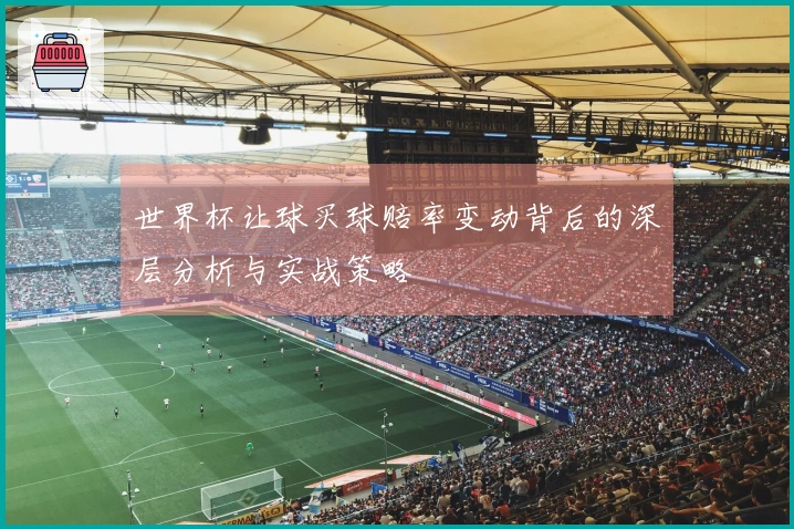 世界杯让球买球赔率变动背后的深层分析与实战策略