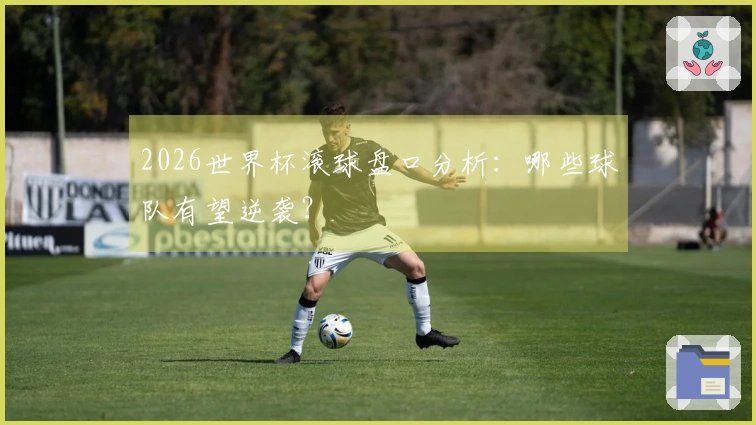 2026世界杯滚球盘口分析：哪些球队有望逆袭？
