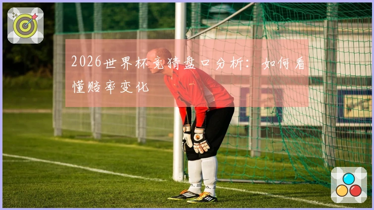 2026世界杯竞猜盘口分析：如何看懂赔率变化