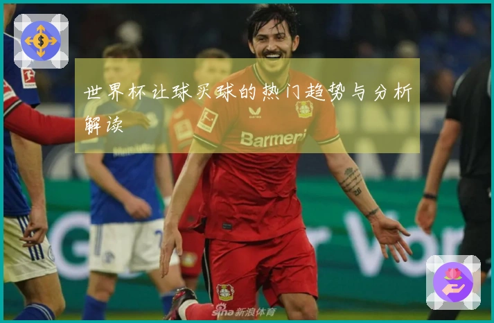 世界杯让球买球的热门趋势与分析解读