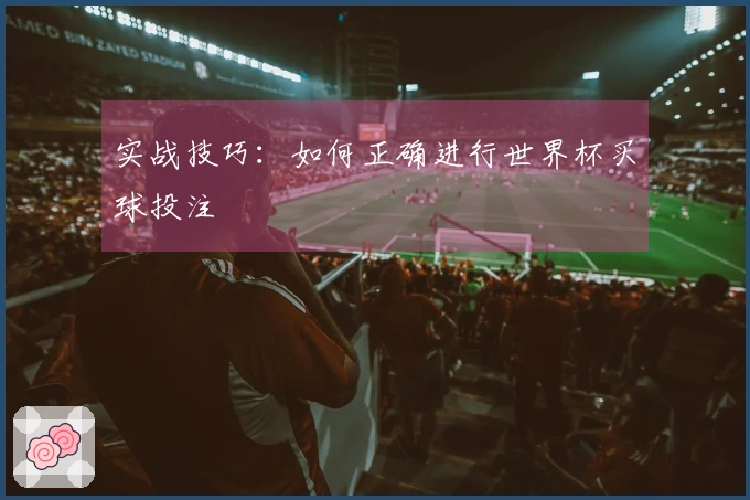实战技巧：如何正确进行世界杯买球投注