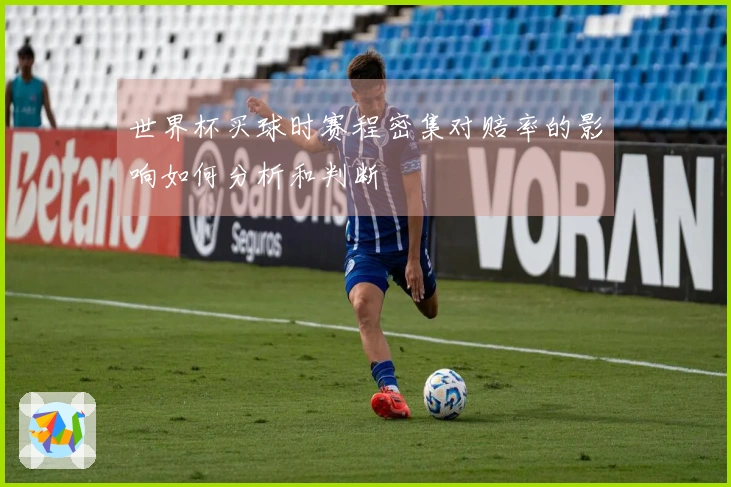 世界杯买球时赛程密集对赔率的影响如何分析和判断